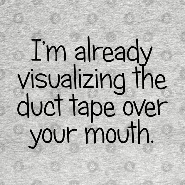 I'm Already Visualizing the Duct Tape Over Your Mouth by PeppermintClover